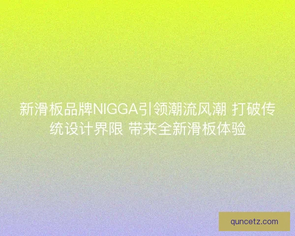 新滑板品牌NIGGA引领潮流风潮 打破传统设计界限 带来全新滑板体验