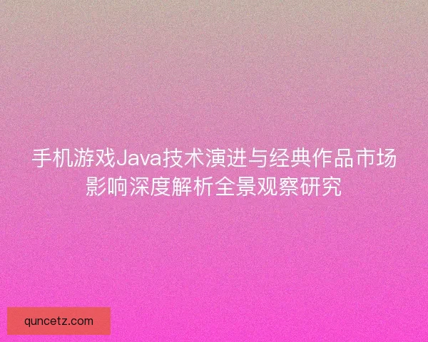 手机游戏Java技术演进与经典作品市场影响深度解析全景观察研究