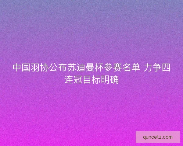 中国羽协公布苏迪曼杯参赛名单 力争四连冠目标明确