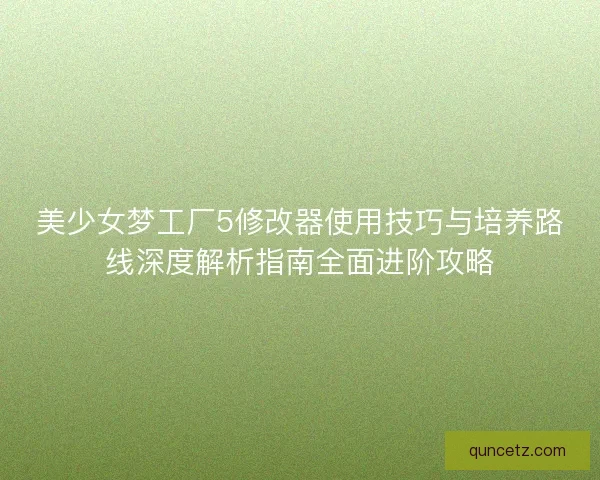 美少女梦工厂5修改器使用技巧与培养路线深度解析指南全面进阶攻略