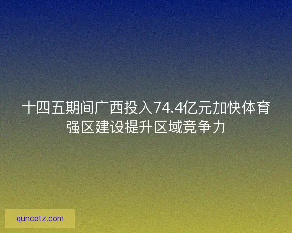 十四五期间广西投入74.4亿元加快体育强区建设提升区域竞争力