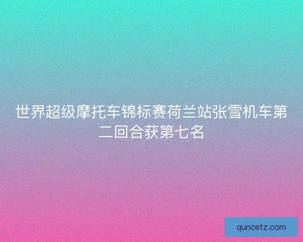 世界超级摩托车锦标赛荷兰站张雪机车第二回合获第七名