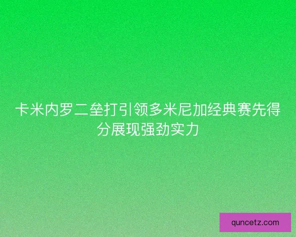 卡米内罗二垒打引领多米尼加经典赛先得分展现强劲实力