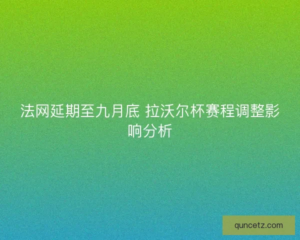 法网延期至九月底 拉沃尔杯赛程调整影响分析