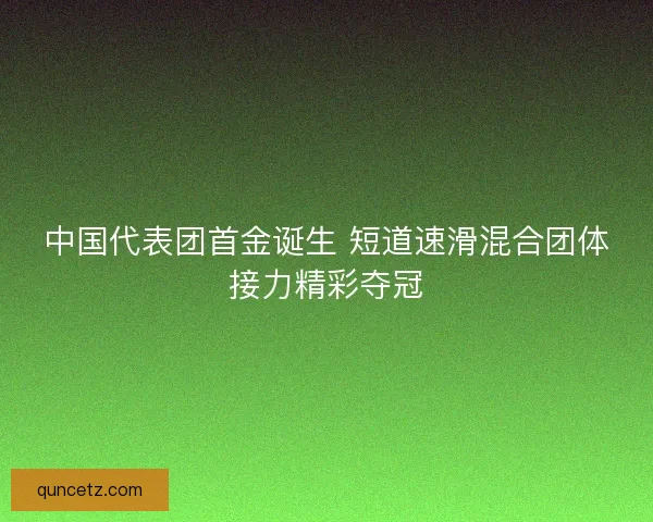 中国代表团首金诞生 短道速滑混合团体接力精彩夺冠