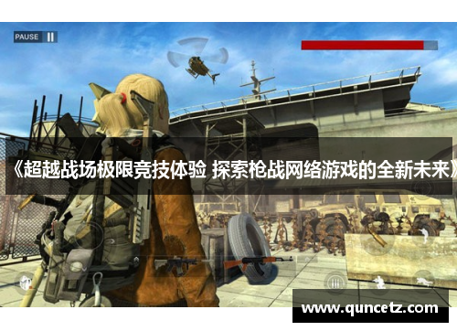 《超越战场极限竞技体验 探索枪战网络游戏的全新未来》
