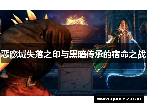 恶魔城失落之印与黑暗传承的宿命之战