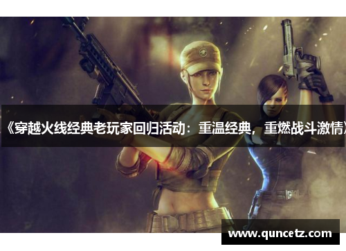 《穿越火线经典老玩家回归活动：重温经典，重燃战斗激情》
