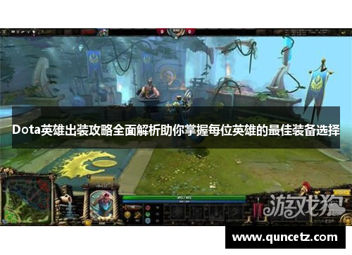 Dota英雄出装攻略全面解析助你掌握每位英雄的最佳装备选择